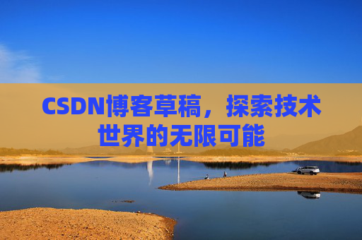 CSDN博客草稿，探索技术世界的无限可能